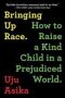 Bringing Up Race - How To Raise A Kind Child In A Prejudiced World   Paperback