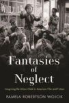 Fantasies Of Neglect - Imagining The Urban Child In American Film And Fiction Paperback