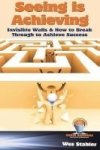 Seeing Is Achieving - Invisible Walls & How To Break Through To Achieve Success Hardcover