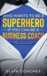 Who Wants To Be A Superhero If You Can Be A Business Coach - The Correct And Successful Way To Be A Business Coach