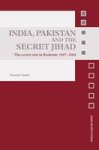 India Pakistan And The Secret Jihad: The Covert War In Kashmir 1947-2004 Asian Security Studies