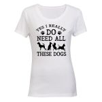 Yes I Do Need All These Dogs - Ladies - T-Shirt