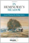 In Hemingway's Meadow: Award-winning Fly-fishing Stories Vol. 1