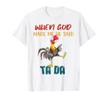 When God Made Me He Said Tada Funny T-Shirt