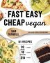 Fast Easy Cheap Vegan - 100 Recipes You Can Make In 30 Minutes Or Less For $10 Or Less And 10 Ingredients Or Less   Paperback