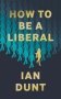 How To Be A Liberal - The Story Of Freedom And The Fight For Its Survival   Hardcover