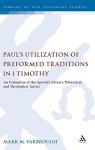 Paul's Utilization Of Preformed Traditions In 1 Timothy: An Evaluation Of The Apostle S Literary Rhetorical And Theological Tac