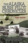 The Alaska Bush Pilot Chronicles: More Adventures And Misadventures From The Big Empty