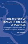 The History Of Reason In The Age Of Madness - Foucault& 39 S Enlightenment And A Radical Critique Of Psychiatry Hardcover