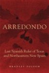 Arredondo - Last Spanish Ruler Of Texas And Northeastern New Spain Hardcover