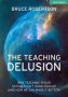 The Teaching Delusion - Why Teaching In Our Classrooms And Schools Isn&  39 T Good Enough   And How We Can Make It Better     Paperback