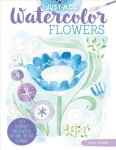 Just Add Watercolor Flowers - Easy Techniques And Beautiful Patterns For True Beginners Paperback