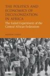 The Politics And Economics Of Decolonization In Africa - The Failed Experiment Of The Central African Federation Hardcover New