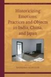 Historicizing Emotions: Practices And Objects In India China And Japan Hardcover