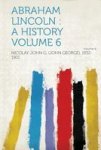 Abraham Lincoln - A History Volume 6 Paperback