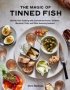 The Magic Of Tinned Fish - Elevate Your Cooking With Canned Anchovies Sardines Mackerel Crab And Other Amazing Seafood   Hardcover