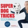 Super Dog Tricks - Make Your Dog A Super Dog With Step By Step Tricks And Training Tips - As Seen On America&  39 S Got Talent   Paperback