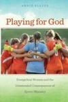 Playing For God - Evangelical Women And The Unintended Consequences Of Sports Ministry Paperback