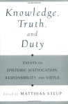 Knowledge Truth And Duty: Essays On Epistemic Justification Responsibility And Virtue