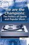 We Are The Champions: The Politics Of Sports And Popular Music   Hardcover New Ed