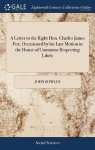 A Letter To The Right Hon. Charles James Fox Occasioned By His Late Motion In The House Of Commons Respecting Libels: And Sugges