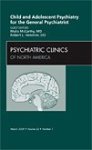 Child And Adolescent Psychiatry For The General Psychiatrist An Issue Of Psychiatric Clinics 1E The Clinics: Internal Medicine
