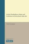 Artistic Disobedience - Music And Confession In Switzerland 1648-1762 Hardcover
