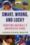 Smart Wrong And Lucky - Scouting Baseballas Unexpected Stars   Hardcover