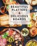 Beautiful Platters & Delicious Boards - Over 150 Recipes And Tips For Crafting Memorable Charcuterie Serving Boards   Hardcover