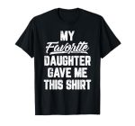 My Favorite Daughter Gave Me This Shirt Funny Father's Day T-Shirt