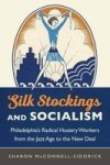Silk Stockings And Socialism - Philadelphia& 39 S Radical Hosiery Workers From The Jazz Age To The New Deal Hardcover