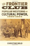 The Frontier Club: Popular Westerns And Cultural Power 1880-1924