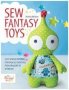 Sew Fantasy Toys - Easy Sewing Patterns For Magical Creatures From Dragons To Mermaids   Paperback