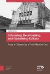 Colonizing Decolonizing And Globalizing Kolkata - From A Colonial To A Post-marxist City Hardcover 0