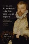 Horses And The Aristocratic Lifestyle In Early Modern England - William Cavendish First Earl Of Devonshire 1551-1626 And His Hor