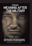 Finding Meaning After The Military - A Combat And Survival Manual For Every Veteran Facing The New Battlefield Of Life When Ente