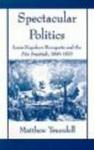 Spectacular Politics - Louis-Napoleon Bonaparte and the Fete Imperial, 1849-1870