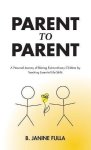 Parent To Parent: A Personal Journey Of Raising Extraordinary Children By Teaching Essential Life Skills