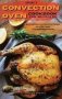 Simply Convection Oven Cookbook For Beginners - Quick And Easy Convection Oven Recipes For All The Family From Breakfast To Dessert   Hardcover
