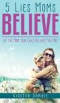 5 Lies Moms Believe - Be The Mom Your Child Believes You Are Hardcover