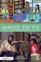 Write To Tv - Out Of Your Head And Onto The Screen   Paperback 3RD Edition