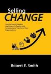 Selling Change - How Successful Leaders Use Impact Influence And Consistency To Transform Their Organizations Hardcover