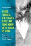 A Guide To Mental Health Issues In Girls And Young Women On The Autism Spectrum - Diagnosis Intervention And Family Support Pape