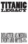 Titanic Legacy: Disaster As Media Event And Myth