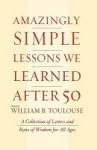 Amazingly Simple Lessons We Learned After 50 - A Collection Of Letters And Bytes Of Wisdom For All Ages Hardcover
