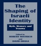 The Shaping of Israeli Identity: Myth, Memory and Trauma Israeli History, Politics, and Society