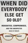 When Did Everybody Else Get So Old? - Indignities Compromises And The Unexpected Grace Of Midlife Hardcover