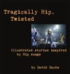 Tragically Hip Twisted - Illustrated Stories Inspired By Hip Songs Hardcover