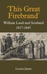& 39 This Great Firebrand& 39 : William Laud And Scotland 1617-1645 Volume 36 Hardcover