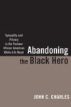 Abandoning The Black Hero - Sympathy And Privacy In The Postwar African American White-life Novel Hardcover New